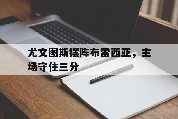 尤文图斯摆阵布雷西亚，主场守住三分