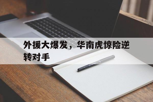 关于外援大爆发，华南虎惊险逆转对手的信息